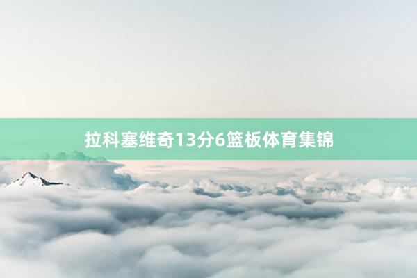 拉科塞维奇13分6篮板体育集锦
