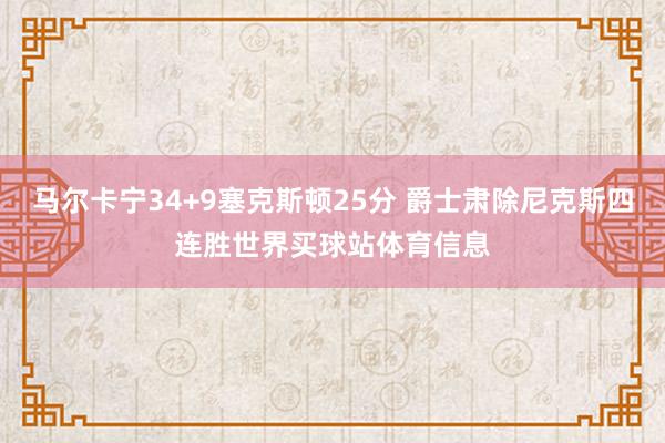马尔卡宁34+9塞克斯顿25分 爵士肃除尼克斯四连胜世界买球