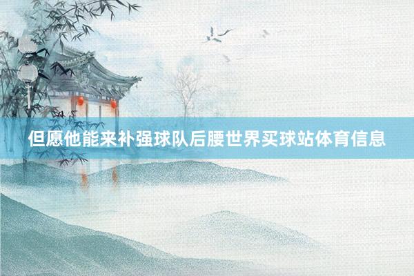 但愿他能来补强球队后腰世界买球站体育信息