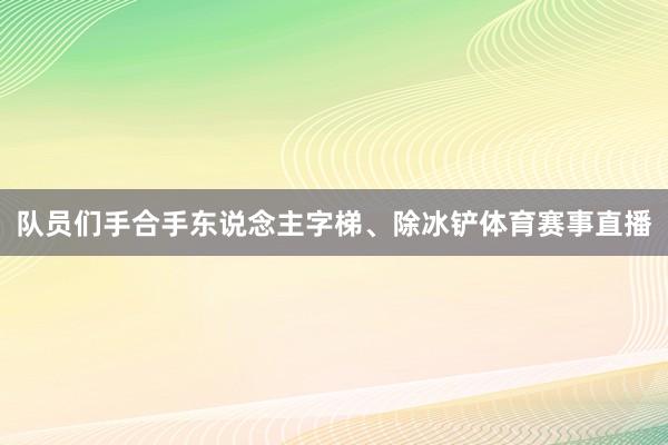 队员们手合手东说念主字梯、除冰铲体育赛事直播