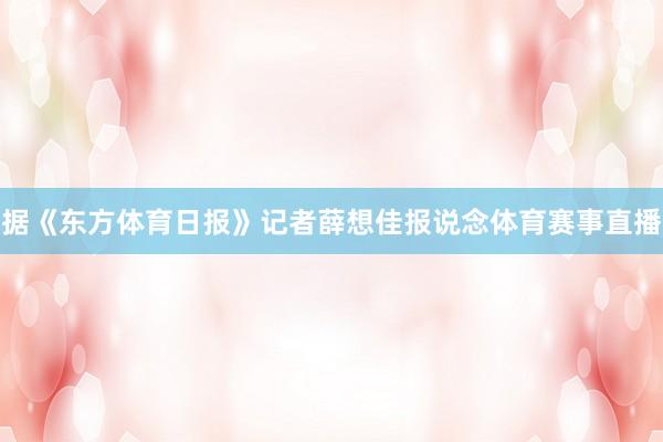 据《东方体育日报》记者薛想佳报说念体育赛事直播