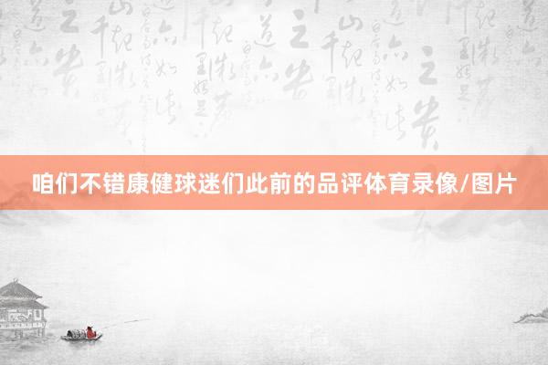 咱们不错康健球迷们此前的品评体育录像/图片