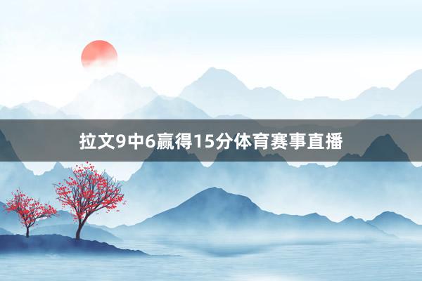拉文9中6赢得15分体育赛事直播