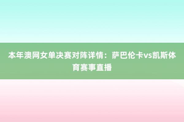 本年澳网女单决赛对阵详情：萨巴伦卡vs凯斯体育赛事直播