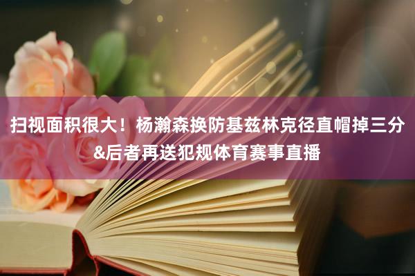 扫视面积很大！杨瀚森换防基兹林克径直帽掉三分&后者再