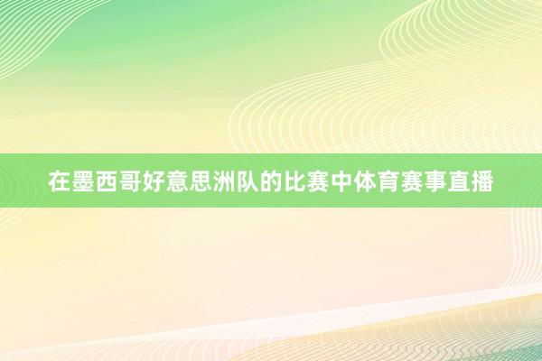 在墨西哥好意思洲队的比赛中体育赛事直播