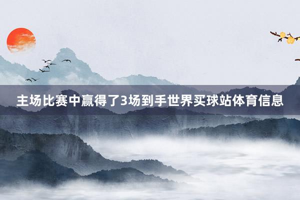 主场比赛中赢得了3场到手世界买球站体育信息