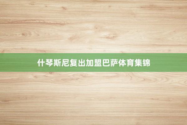 什琴斯尼复出加盟巴萨体育集锦