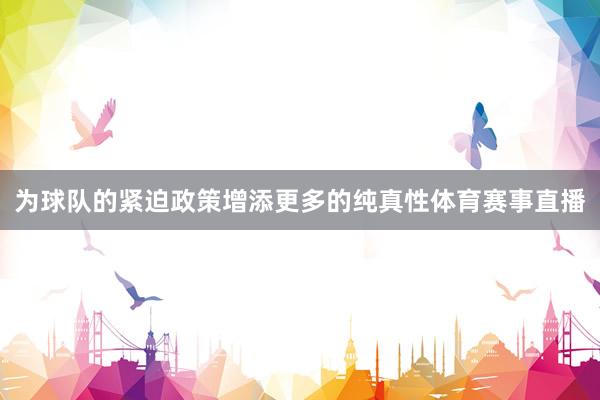 为球队的紧迫政策增添更多的纯真性体育赛事直播