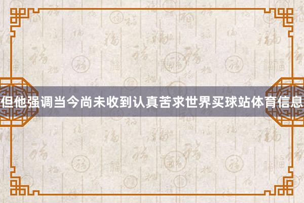但他强调当今尚未收到认真苦求世界买球站体育信息