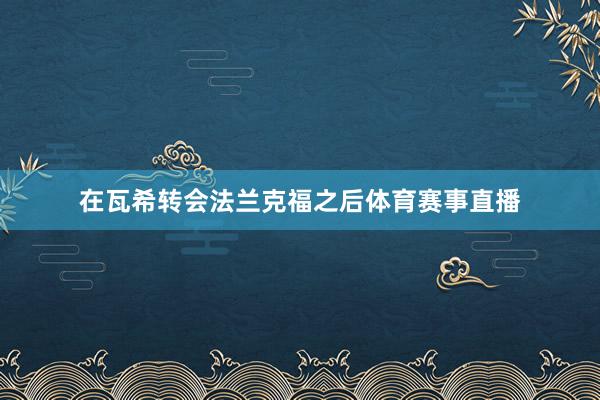 在瓦希转会法兰克福之后体育赛事直播