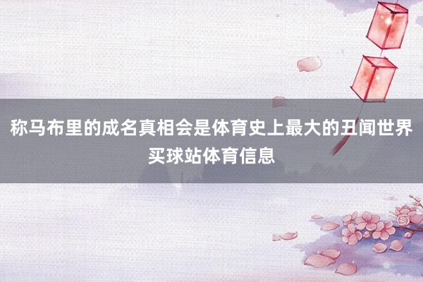 称马布里的成名真相会是体育史上最大的丑闻世界买球站体育信息