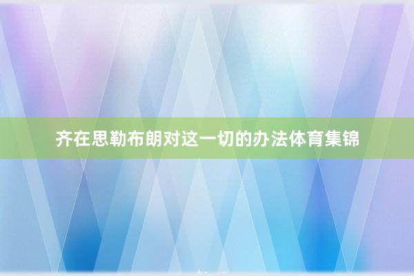 齐在思勒布朗对这一切的办法体育集锦