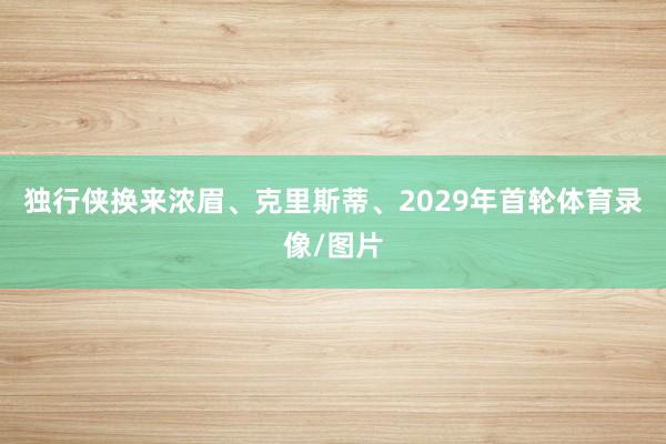 独行侠换来浓眉、克里斯蒂、2029年首轮体育录像/图片