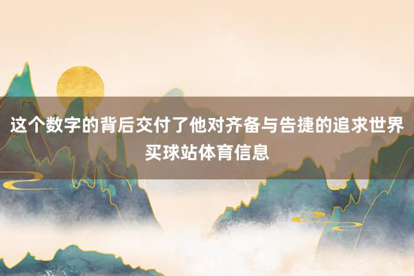 这个数字的背后交付了他对齐备与告捷的追求世界买球站体育信息