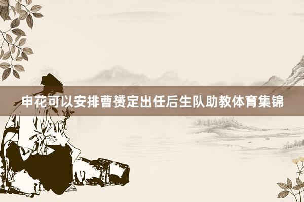 申花可以安排曹赟定出任后生队助教体育集锦