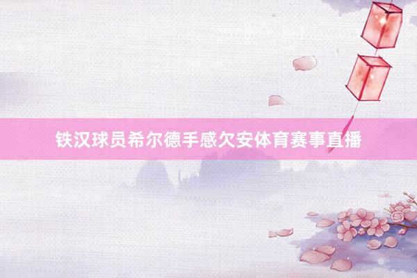 铁汉球员希尔德手感欠安体育赛事直播