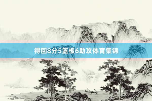 得回8分5篮板6助攻体育集锦