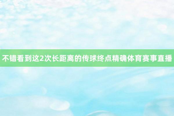 不错看到这2次长距离的传球终点精确体育赛事直播