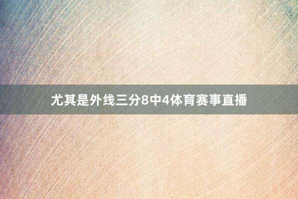 尤其是外线三分8中4体育赛事直播