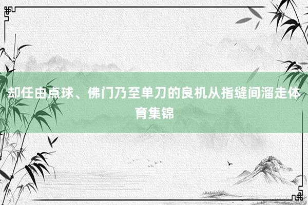 却任由点球、佛门乃至单刀的良机从指缝间溜走体育集锦