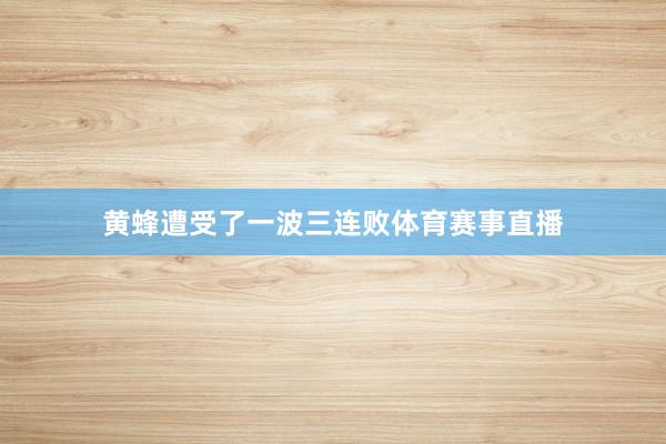 黄蜂遭受了一波三连败体育赛事直播