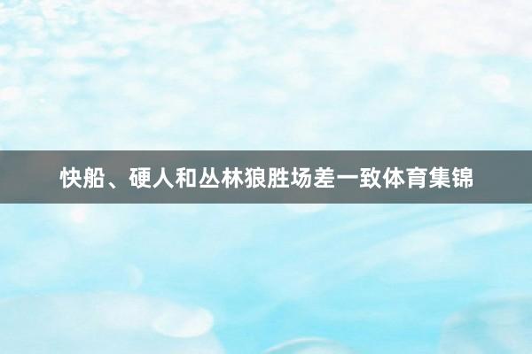 快船、硬人和丛林狼胜场差一致体育集锦
