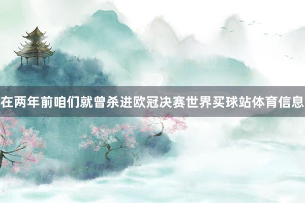 在两年前咱们就曾杀进欧冠决赛世界买球站体育信息