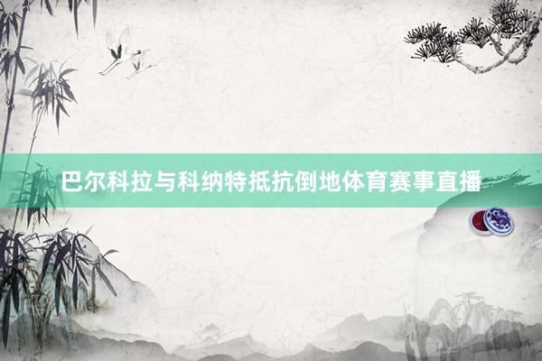 巴尔科拉与科纳特抵抗倒地体育赛事直播