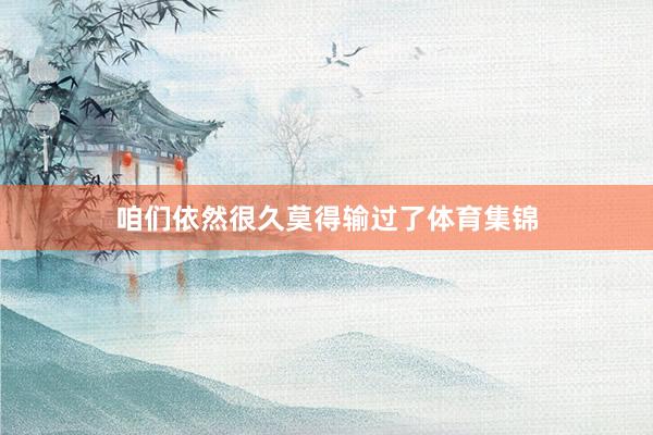 咱们依然很久莫得输过了体育集锦