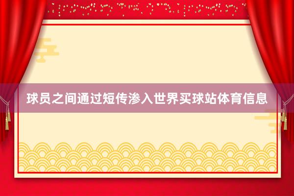 球员之间通过短传渗入世界买球站体育信息
