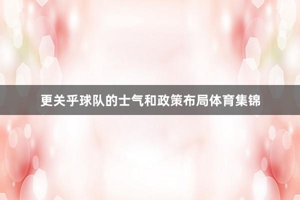更关乎球队的士气和政策布局体育集锦