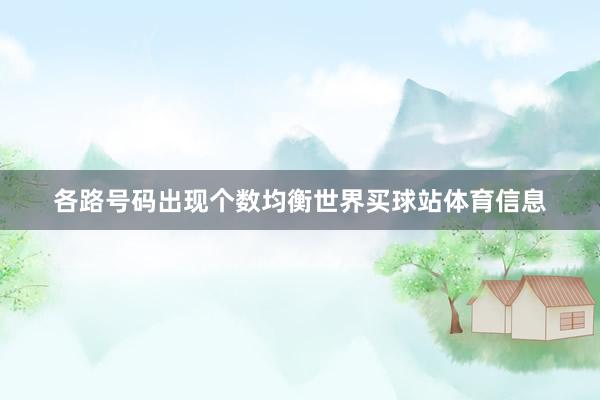 各路号码出现个数均衡世界买球站体育信息