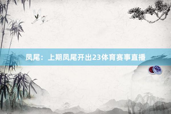 凤尾:上期凤尾开出23体育赛事直播