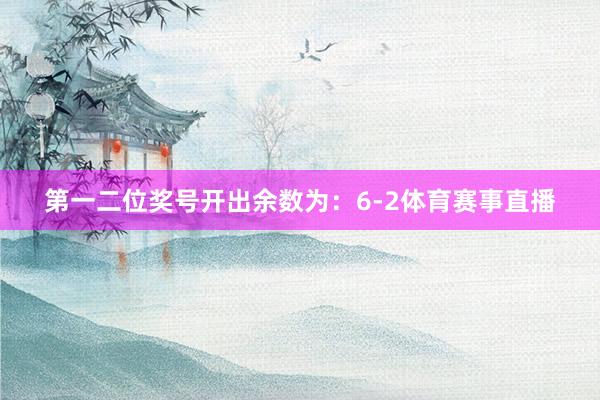 第一二位奖号开出余数为：6-2体育赛事直播