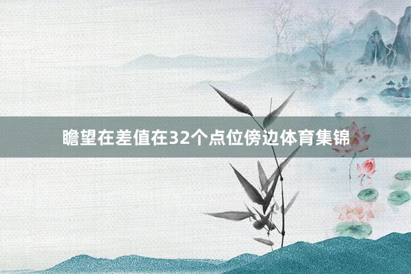 瞻望在差值在32个点位傍边体育集锦