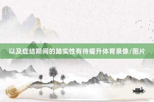 以及症结期间的踏实性有待擢升体育录像/图片