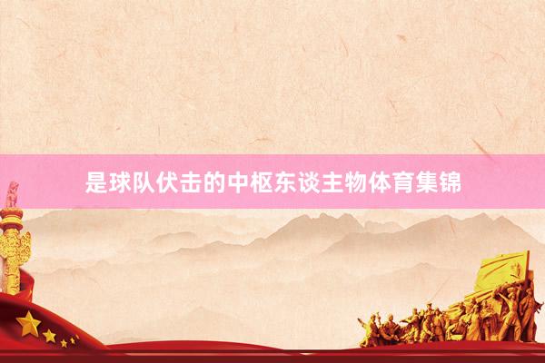 是球队伏击的中枢东谈主物体育集锦