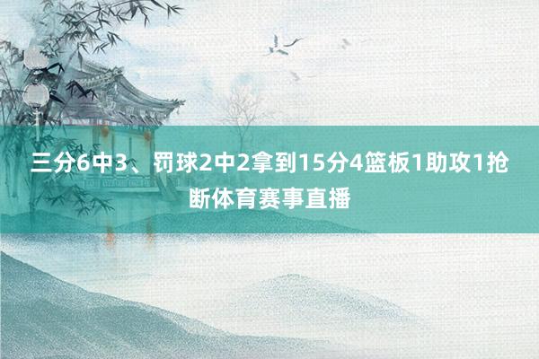 三分6中3、罚球2中2拿到15分4篮板1助攻1抢断体育赛事直