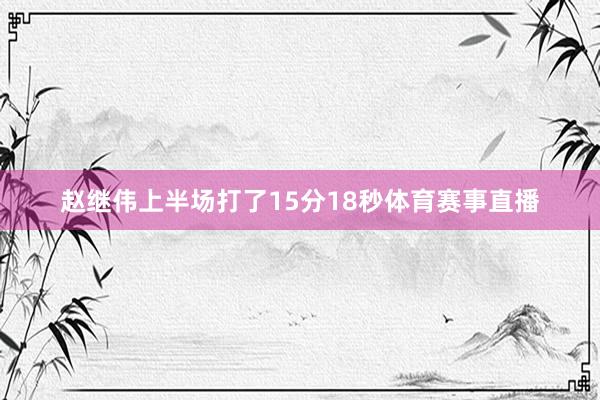 赵继伟上半场打了15分18秒体育赛事直播