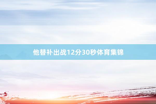 他替补出战12分30秒体育集锦