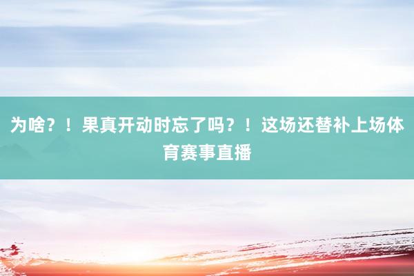为啥？！果真开动时忘了吗？！这场还替补上场体育赛事直播