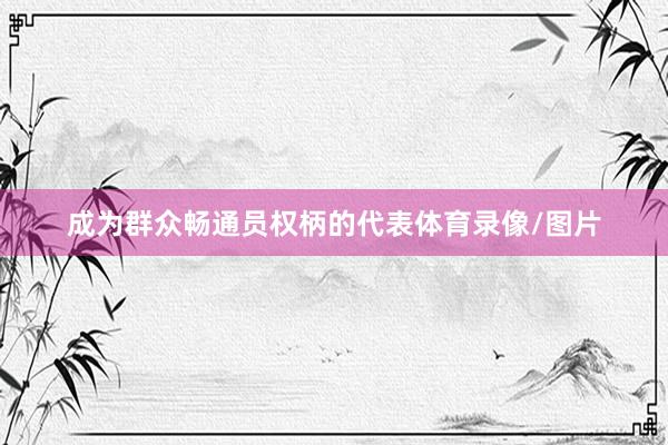 成为群众畅通员权柄的代表体育录像/图片