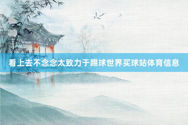 看上去不念念太致力于踢球世界买球站体育信息