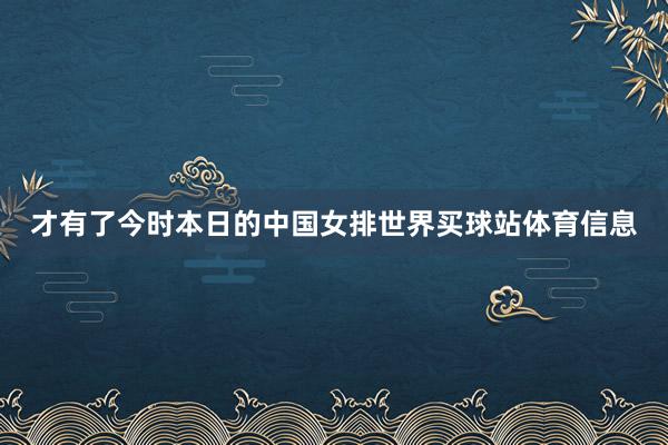 才有了今时本日的中国女排世界买球站体育信息