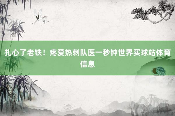 扎心了老铁！疼爱热刺队医一秒钟世界买球站体育信息