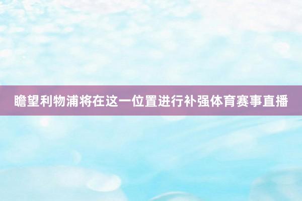 瞻望利物浦将在这一位置进行补强体育赛事直播