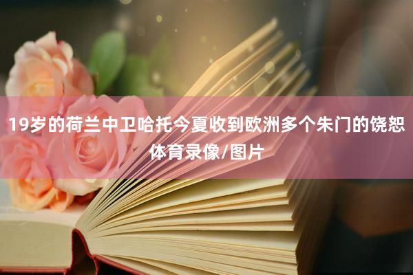 19岁的荷兰中卫哈托今夏收到欧洲多个朱门的饶恕体育录像/图片