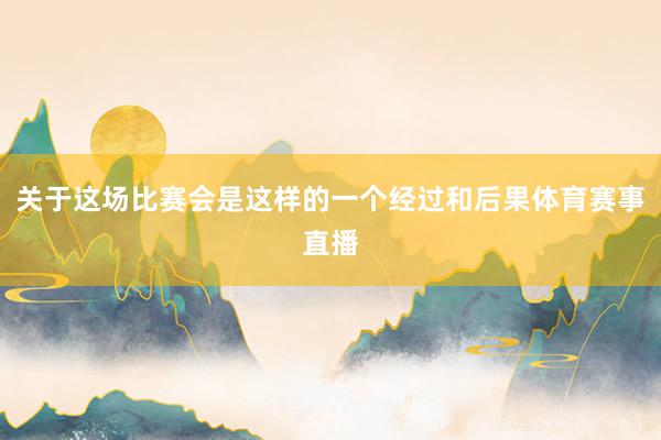 关于这场比赛会是这样的一个经过和后果体育赛事直播