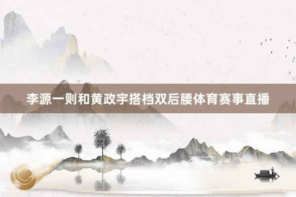 李源一则和黄政宇搭档双后腰体育赛事直播